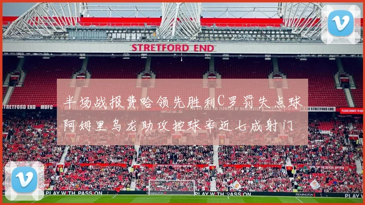 半场战报费哈领先胜利C罗罚失点球阿姆里乌龙助攻控球率近七成射门未果