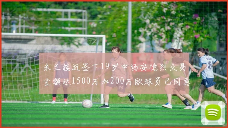 米兰接近签下19岁中场安德烈交易金额达1500万加200万欧球员已同意