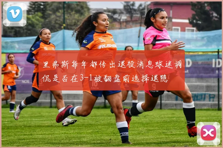 里弗斯每年都传出退役消息球迷调侃是否在3-1被翻盘前选择退隐