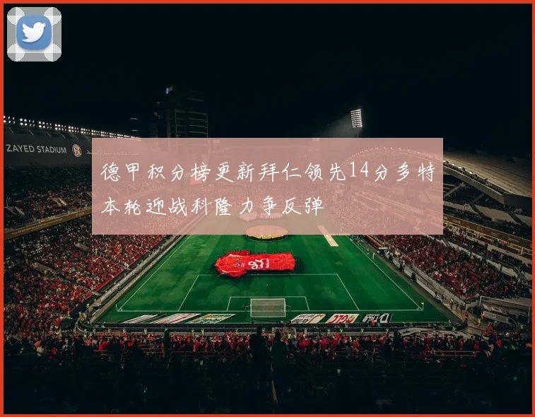 德甲积分榜更新拜仁领先14分多特本轮迎战科隆力争反弹