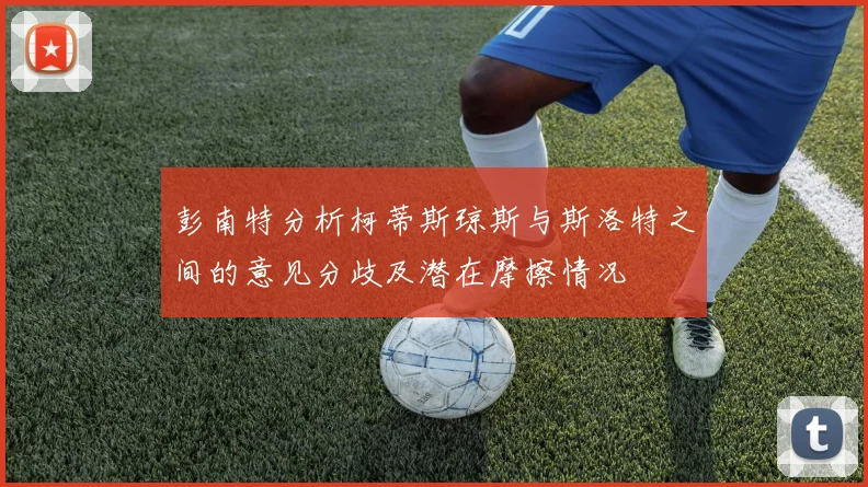 彭南特分析柯蒂斯琼斯与斯洛特之间的意见分歧及潜在摩擦情况