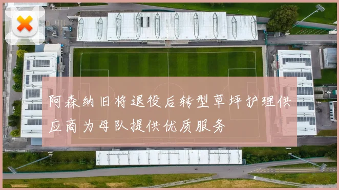 阿森纳旧将退役后转型草坪护理供应商为母队提供优质服务