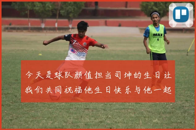 今天是球队颜值担当司坤的生日让我们共同祝福他生日快乐与他一起庆祝这特别的日子