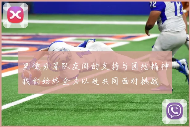 里德分享队友间的支持与团结精神我们始终全力以赴共同面对挑战