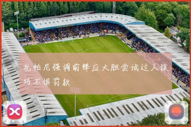 孔帕尼强调前锋应大胆尝试过人技巧不惧罚款