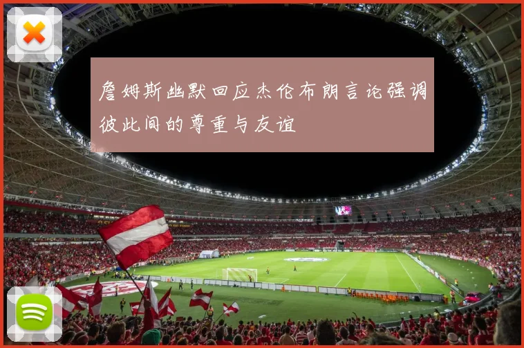 詹姆斯幽默回应杰伦布朗言论强调彼此间的尊重与友谊