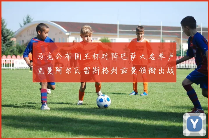 马竞公布国王杯对阵巴萨大名单卢克曼阿尔瓦雷斯格列兹曼领衔出战